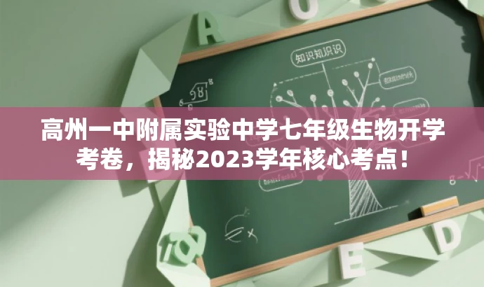 高州一中附属实验中学七年级生物开学考卷,揭秘2023学年核心考点! 高州一中附属实验中学七年级生物开学考卷,揭秘2023学年核心考点!
