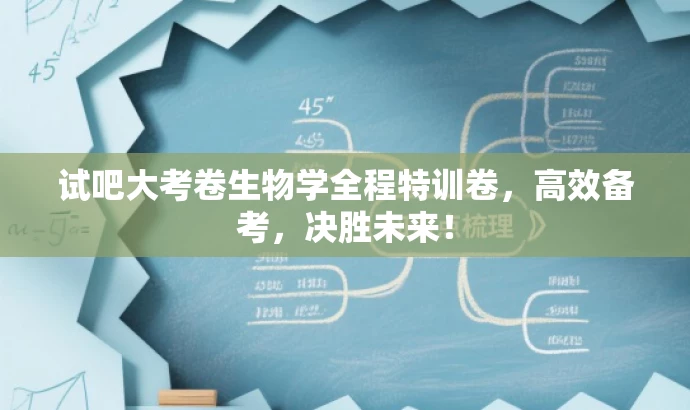 试吧大考卷生物学全程特训卷,高效备考,决胜未来! 试吧大考卷生物学全程特训卷,高效备考,决胜未来!
