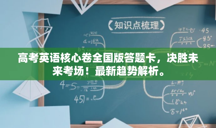 高考英语核心卷全国版答题卡,决胜未来考场!最新趋势解析。 高考英语核心卷全国版答题卡,决胜未来考场!最新趋势解析。