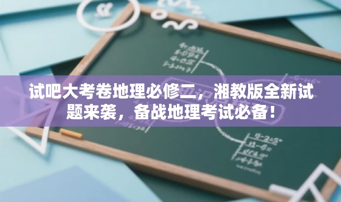 试吧大考卷地理必修二,湘教版全新试题来袭,备战地理考试必备! 试吧大考卷地理必修二,湘教版全新试题来袭,备战地理考试必备!