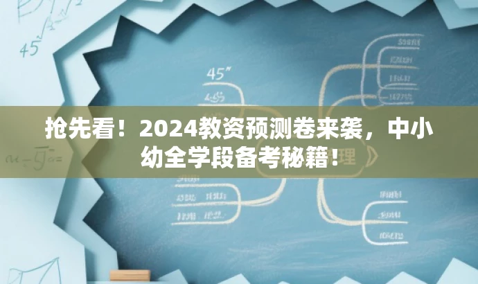 抢先看!2024教资预测卷来袭,中小幼全学段备考秘籍! 抢先看!2024教资预测卷来袭,中小幼全学段备考秘籍!