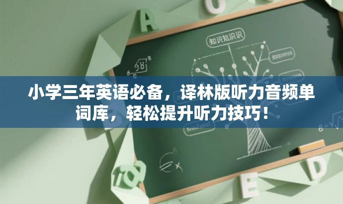 小学三年英语必备,译林版听力音频单词库,轻松提升听力技巧! 小学三年英语必备,译林版听力音频单词库,轻松提升听力技巧!