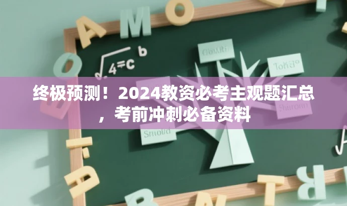 终极预测!2024教资必考主观题汇总,考前冲刺必备资料 终极预测!2024教资必考主观题汇总,考前冲刺必备资料