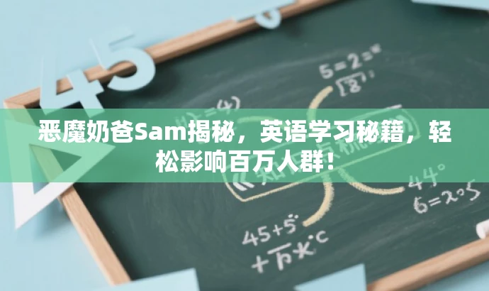 恶魔奶爸Sam揭秘,英语学习秘籍,轻松影响百万人群! 恶魔奶爸Sam揭秘,英语学习秘籍,轻松影响百万人群!