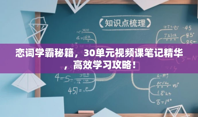 恋词学霸秘籍,30单元视频课笔记精华,高效学习攻略! 恋词学霸秘籍,30单元视频课笔记精华,高效学习攻略!