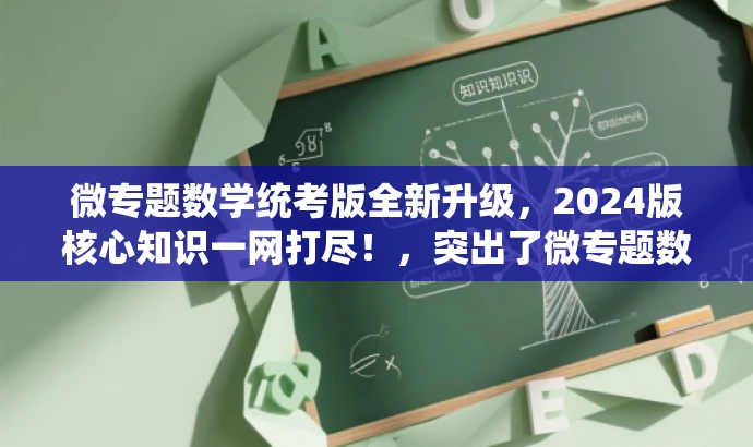 微专题数学统考版全新升级,2024版核心知识一网打尽!,突出了微专题数学统考版的升级和核心价值,同时使用了吸引人的语言,以吸引目标人群的注意力。 微专题数学统考版全新升级,2024版核心知识一网打尽!,突出了微专题数学统考版的升级和核心价值,同时使用了吸引人的语言,以吸引目标人群的注意力。