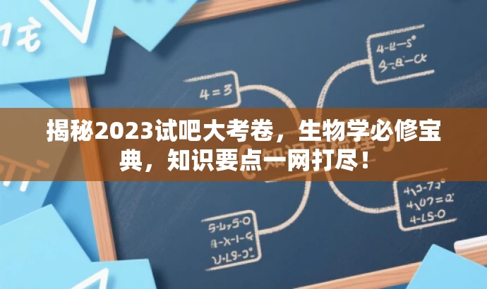 揭秘2023试吧大考卷,生物学必修宝典,知识要点一网打尽! 揭秘2023试吧大考卷,生物学必修宝典,知识要点一网打尽!