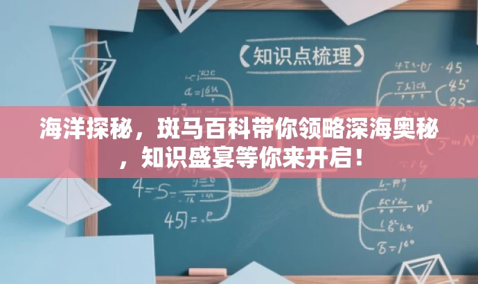 海洋探秘,斑马百科带你领略深海奥秘,知识盛宴等你来开启! 海洋探秘,斑马百科带你领略深海奥秘,知识盛宴等你来开启!