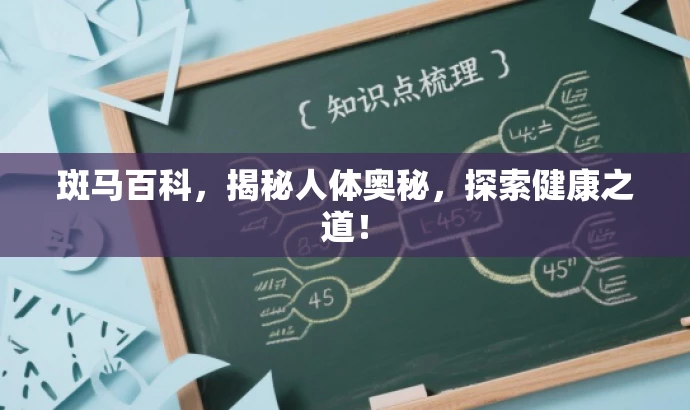 斑马百科,揭秘人体奥秘,探索健康之道! 斑马百科,揭秘人体奥秘,探索健康之道!