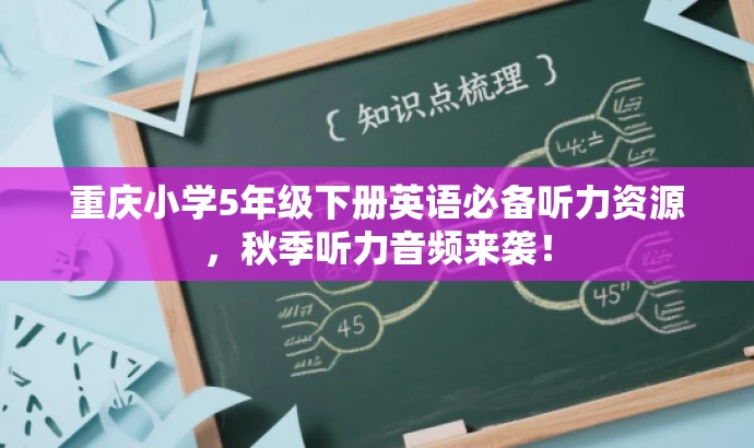 重庆小学5年级下册英语必备听力资源,秋季听力音频来袭! 重庆小学5年级下册英语必备听力资源,秋季听力音频来袭!