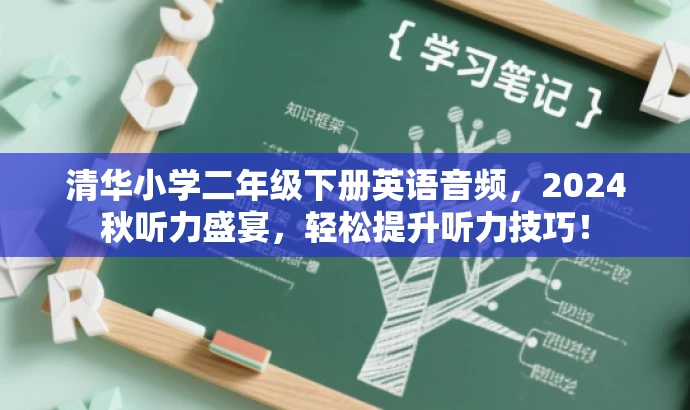 清华小学二年级下册英语音频,2024秋听力盛宴,轻松提升听力技巧! 清华小学二年级下册英语音频,2024秋听力盛宴,轻松提升听力技巧!