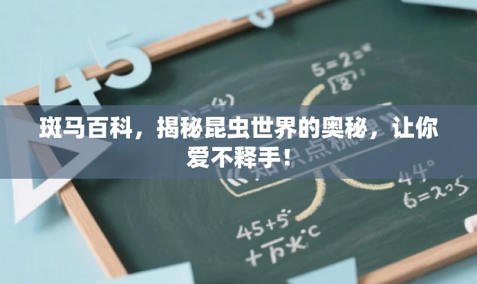 斑马百科,揭秘昆虫世界的奥秘,让你爱不释手! 斑马百科,揭秘昆虫世界的奥秘,让你爱不释手!