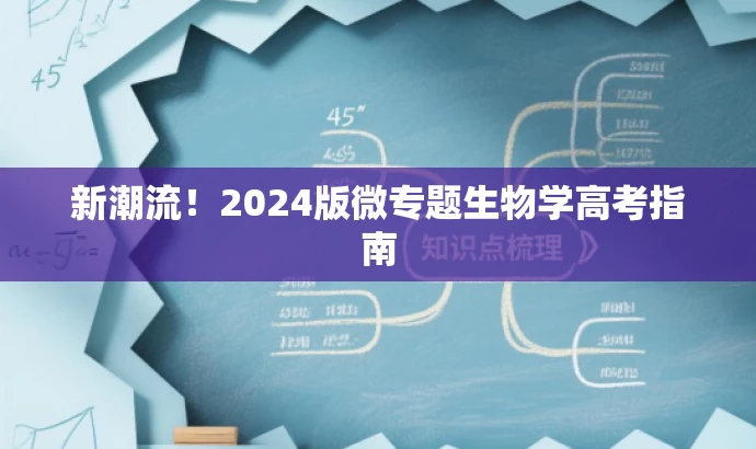 新潮流!2024版微专题生物学高考指南 新潮流!2024版微专题生物学高考指南