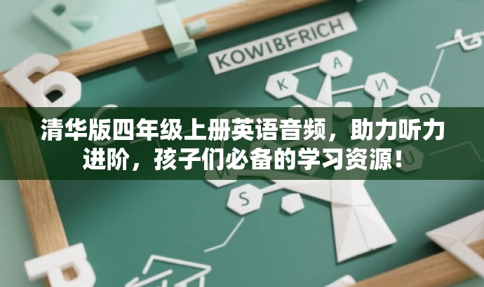 清华版四年级上册英语音频,助力听力进阶,孩子们必备的学习资源! 清华版四年级上册英语音频,助力听力进阶,孩子们必备的学习资源!