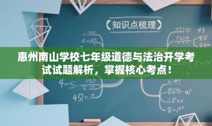 惠州南山学校七年级道德与法治开学考试试题解析,掌握核心考点! 惠州南山学校七年级道德与法治开学考试试题解析,掌握核心考点!