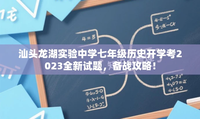汕头龙湖实验中学七年级历史开学考2023全新试题,备战攻略! 汕头龙湖实验中学七年级历史开学考2023全新试题,备战攻略!