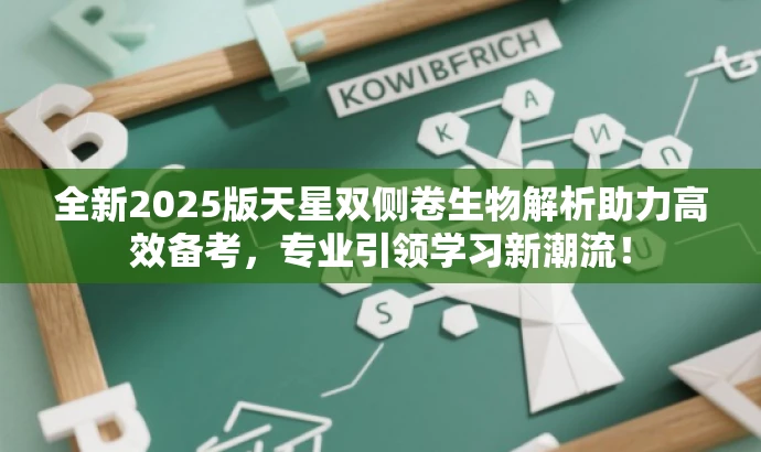 全新2025版天星双侧卷生物解析助力高效备考,专业引领学习新潮流! 全新2025版天星双侧卷生物解析助力高效备考,专业引领学习新潮流!
