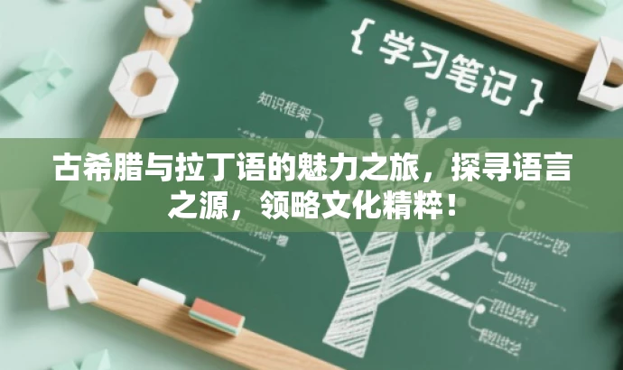 古希腊与拉丁语的魅力之旅,探寻语言之源,领略文化精粹! 古希腊与拉丁语的魅力之旅,探寻语言之源,领略文化精粹!