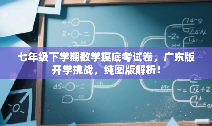 七年级下学期数学摸底考试卷,广东版开学挑战,纯图版解析! 七年级下学期数学摸底考试卷,广东版开学挑战,纯图版解析!