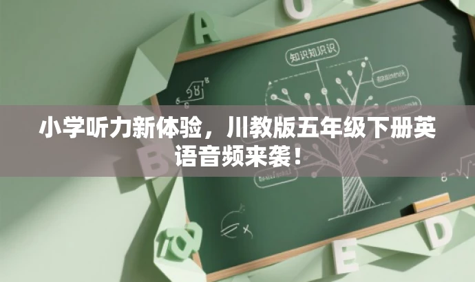 小学听力新体验,川教版五年级下册英语音频来袭! 小学听力新体验,川教版五年级下册英语音频来袭!