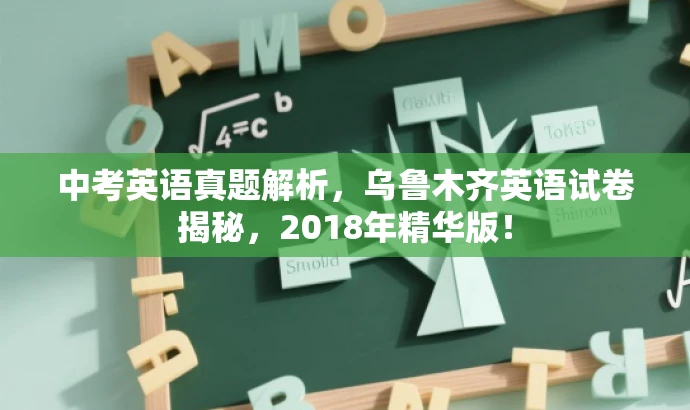 中考英语真题解析,乌鲁木齐英语试卷揭秘,2018年精华版! 中考英语真题解析,乌鲁木齐英语试卷揭秘,2018年精华版!