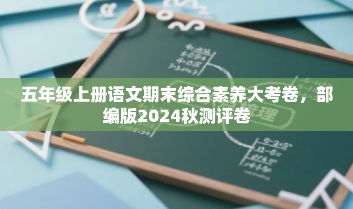 五年级上册语文期末综合素养大考卷,部编版2024秋测评卷 五年级上册语文期末综合素养大考卷,部编版2024秋测评卷