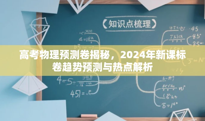 高考物理预测卷揭秘,2024年新课标卷趋势预测与热点解析 高考物理预测卷揭秘,2024年新课标卷趋势预测与热点解析
