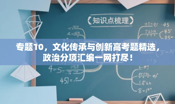 专题10,文化传承与创新高考题精选,政治分项汇编一网打尽! 专题10,文化传承与创新高考题精选,政治分项汇编一网打尽!