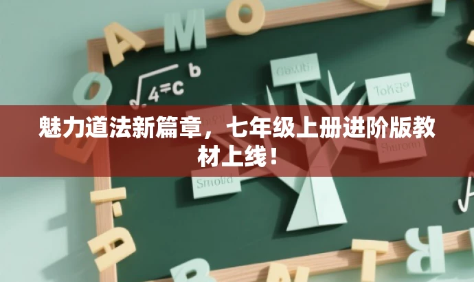 魅力道法新篇章,七年级上册进阶版教材上线! 魅力道法新篇章,七年级上册进阶版教材上线!