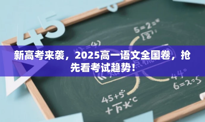 新高考来袭,2025高一语文全国卷,抢先看考试趋势! 新高考来袭,2025高一语文全国卷,抢先看考试趋势!