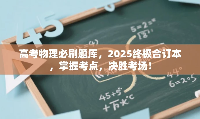 高考物理必刷题库,2025终极合订本,掌握考点,决胜考场! 高考物理必刷题库,2025终极合订本,掌握考点,决胜考场!