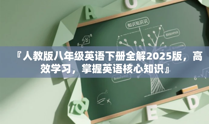 『人教版八年级英语下册全解2025版,高效学习,掌握英语核心知识』 『人教版八年级英语下册全解2025版,高效学习,掌握英语核心知识』