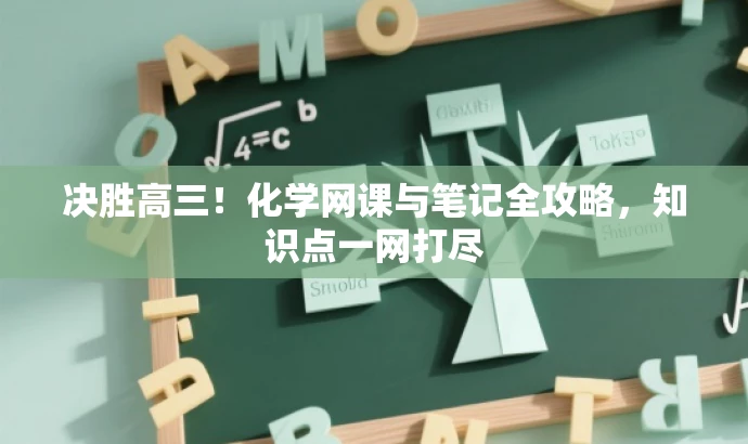 决胜高三!化学网课与笔记全攻略,知识点一网打尽 决胜高三!化学网课与笔记全攻略,知识点一网打尽