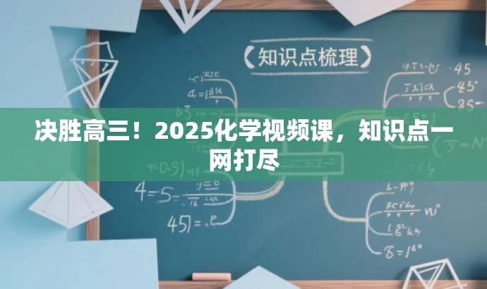 决胜高三!2025化学视频课,知识点一网打尽 决胜高三!2025化学视频课,知识点一网打尽