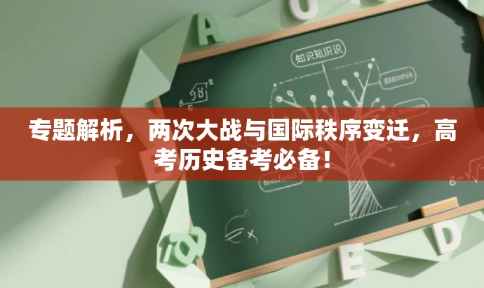 专题解析,两次大战与国际秩序变迁,高考历史备考必备! 专题解析,两次大战与国际秩序变迁,高考历史备考必备!