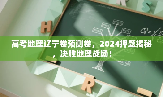 高考地理辽宁卷预测卷,2024押题揭秘,决胜地理战场! 高考地理辽宁卷预测卷,2024押题揭秘,决胜地理战场!