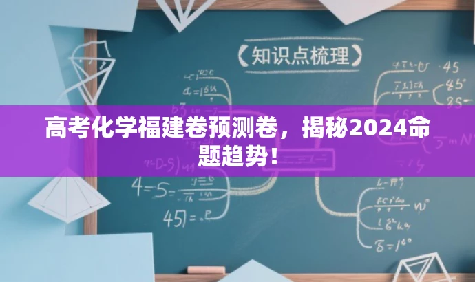 高考化学福建卷预测卷,揭秘2024命题趋势! 高考化学福建卷预测卷,揭秘2024命题趋势!
