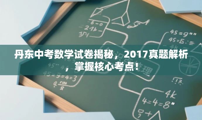 丹东中考数学试卷揭秘,2017真题解析,掌握核心考点! 丹东中考数学试卷揭秘,2017真题解析,掌握核心考点!