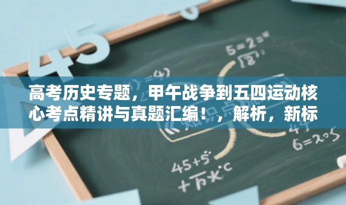 高考历史专题,甲午战争到五四运动核心考点精讲与真题汇编!,解析,新标题简洁明了,突出历史专题的核心价值,强调高考真题和模拟题的分类汇编,吸引考生关注。 高考历史专题,甲午战争到五四运动核心考点精讲与真题汇编!,解析,新标题简洁明了,突出历史专题的核心价值,强调高考真题和模拟题的分类汇编,吸引考生关注。