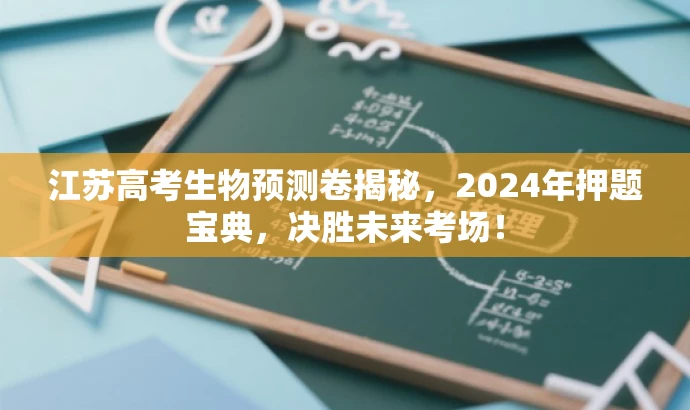 江苏高考生物预测卷揭秘,2024年押题宝典,决胜未来考场! 江苏高考生物预测卷揭秘,2024年押题宝典,决胜未来考场!