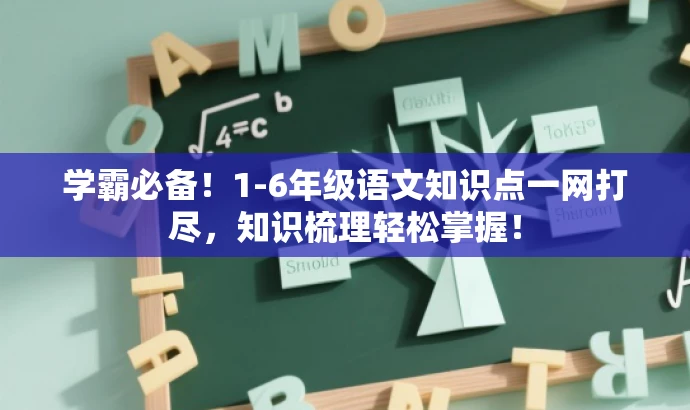 学霸必备!1-6年级语文知识点一网打尽,知识梳理轻松掌握! 学霸必备!1-6年级语文知识点一网打尽,知识梳理轻松掌握!