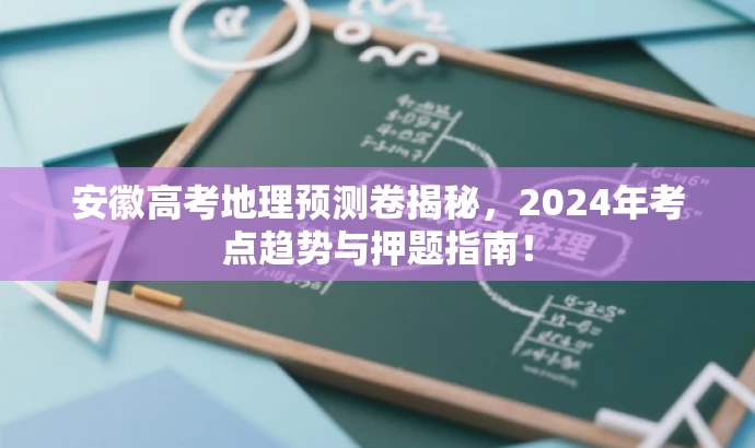 安徽高考地理预测卷揭秘,2024年考点趋势与押题指南! 安徽高考地理预测卷揭秘,2024年考点趋势与押题指南!