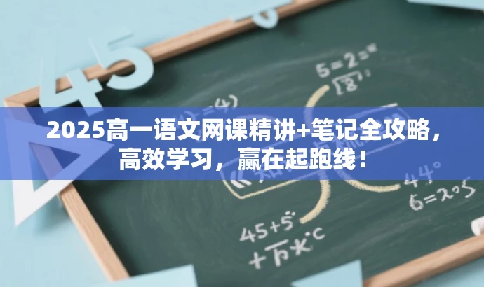2025高一语文网课精讲+笔记全攻略,高效学习,赢在起跑线! 2025高一语文网课精讲+笔记全攻略,高效学习,赢在起跑线!