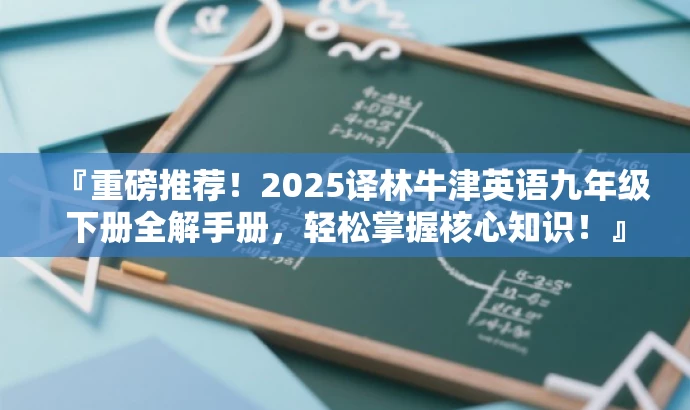 『重磅推荐!2025译林牛津英语九年级下册全解手册,轻松掌握核心知识!』 『重磅推荐!2025译林牛津英语九年级下册全解手册,轻松掌握核心知识!』