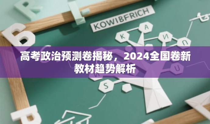 高考政治预测卷揭秘,2024全国卷新教材趋势解析 高考政治预测卷揭秘,2024全国卷新教材趋势解析