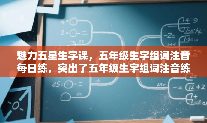 魅力五星生字课,五年级生字组词注音每日练,突出了五年级生字组词注音练习的核心价值,同时使用了有吸引力的语言,适配了目标人群的需求。 魅力五星生字课,五年级生字组词注音每日练,突出了五年级生字组词注音练习的核心价值,同时使用了有吸引力的语言,适配了目标人群的需求。