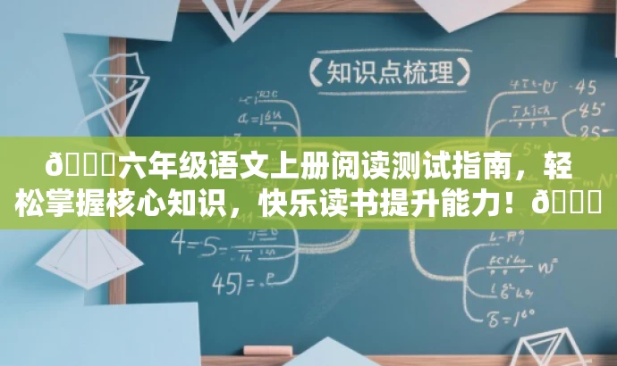 🌟六年级语文上册阅读测试指南,轻松掌握核心知识,快乐读书提升能力!🌟 🌟六年级语文上册阅读测试指南,轻松掌握核心知识,快乐读书提升能力!🌟