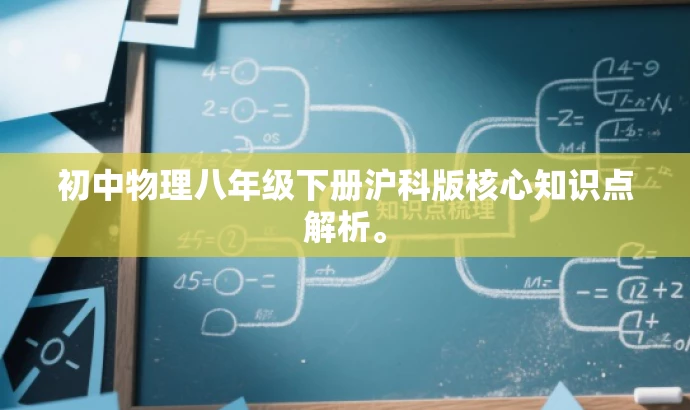 初中物理八年级下册沪科版核心知识点解析。 初中物理八年级下册沪科版核心知识点解析。