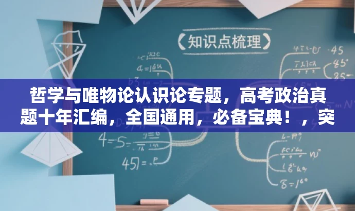 哲学与唯物论认识论专题,高考政治真题十年汇编,全国通用,必备宝典!,突出了核心价值,强调了真题汇编的重要性和全国通用性,同时使用了具有吸引力的语言来吸引目标人群的注意力。 哲学与唯物论认识论专题,高考政治真题十年汇编,全国通用,必备宝典!,突出了核心价值,强调了真题汇编的重要性和全国通用性,同时使用了具有吸引力的语言来吸引目标人群的注意力。
