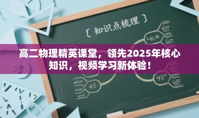 高二物理精英课堂,领先2025年核心知识,视频学习新体验! 高二物理精英课堂,领先2025年核心知识,视频学习新体验!